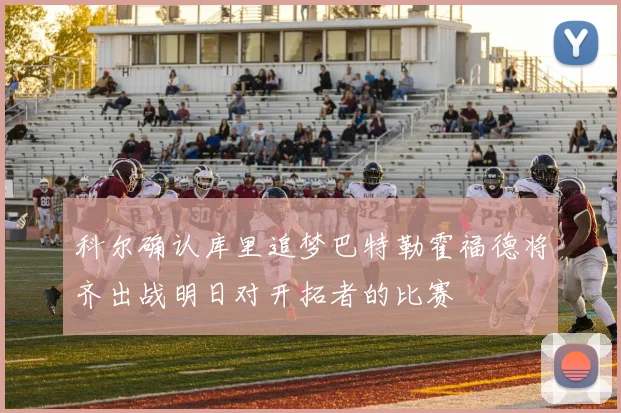科尔确认库里追梦巴特勒霍福德将齐出战明日对开拓者的比赛