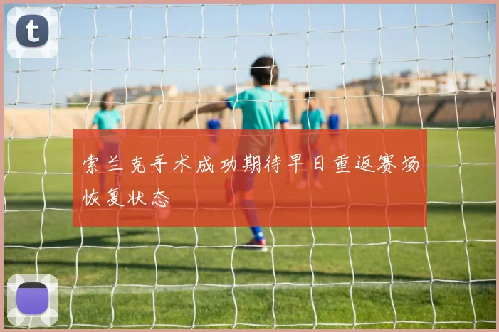 索兰克手术成功期待早日重返赛场恢复状态