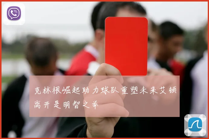 克林根崛起助力球队重塑未来艾顿离开是明智之举