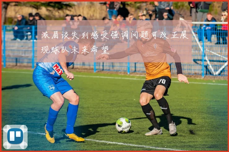 浓眉谈失利感受强调问题可改正展现球队未来希望