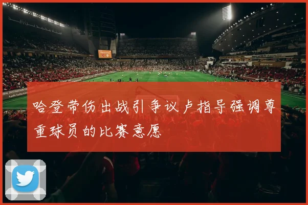 哈登带伤出战引争议卢指导强调尊重球员的比赛意愿