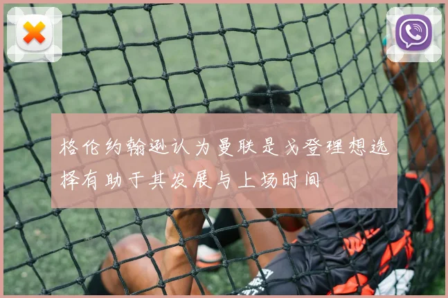 格伦约翰逊认为曼联是戈登理想选择有助于其发展与上场时间