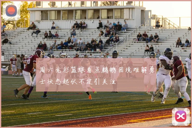 周六竞彩篮球看点鹈鹕困境难解勇士状态起伏不定引关注