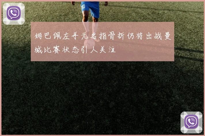 姆巴佩左手无名指骨折仍将出战曼城比赛状态引人关注