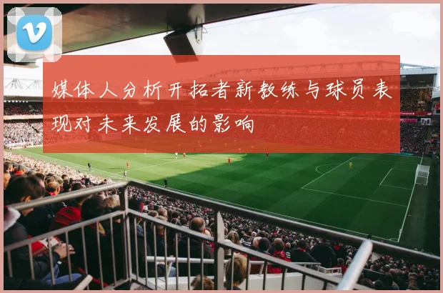 媒体人分析开拓者新教练与球员表现对未来发展的影响