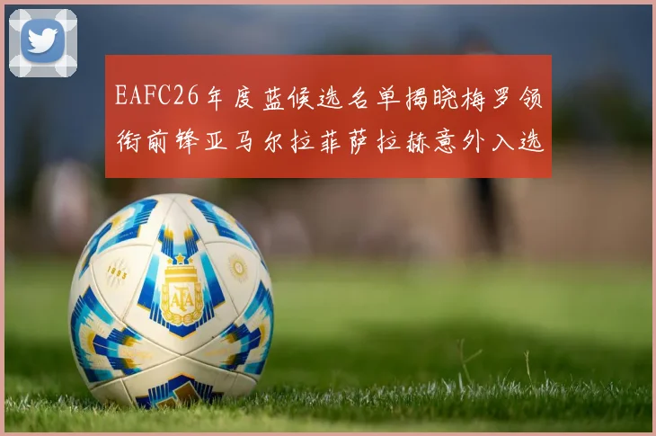EAFC26年度蓝候选名单揭晓梅罗领衔前锋亚马尔拉菲萨拉赫意外入选中场