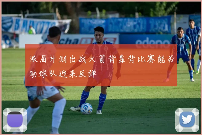 浓眉计划出战火箭背靠背比赛能否助球队迎来反弹