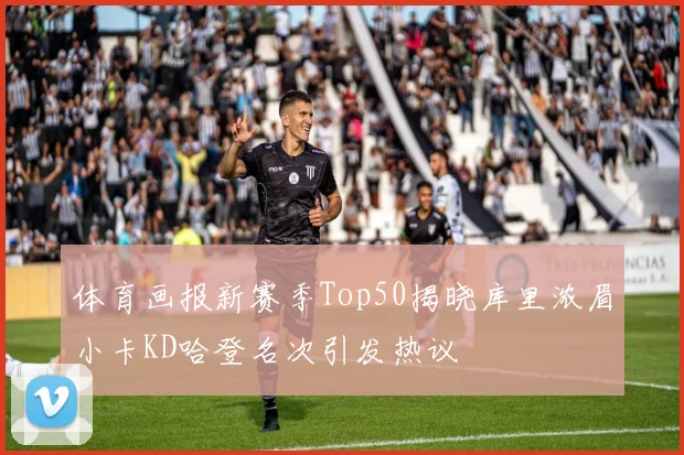 体育画报新赛季Top50揭晓库里浓眉小卡KD哈登名次引发热议