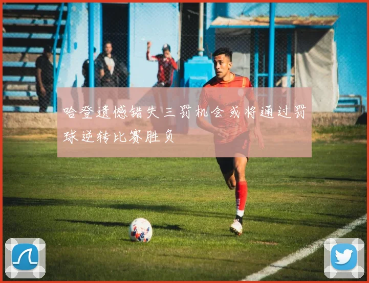 哈登遗憾错失三罚机会或将通过罚球逆转比赛胜负